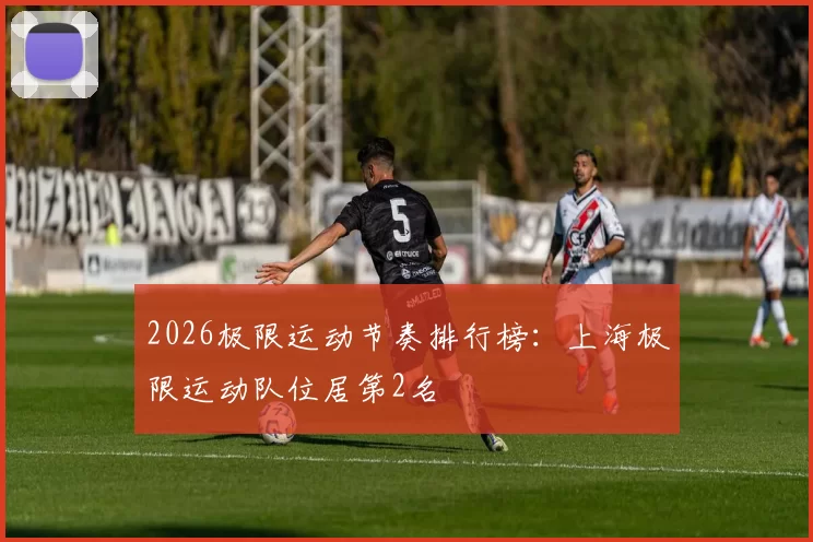 2026极限运动节奏排行榜：上海极限运动队位居第2名