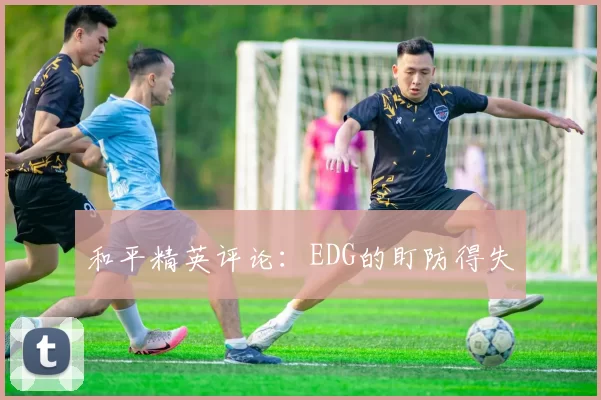 和平精英评论：EDG的盯防得失