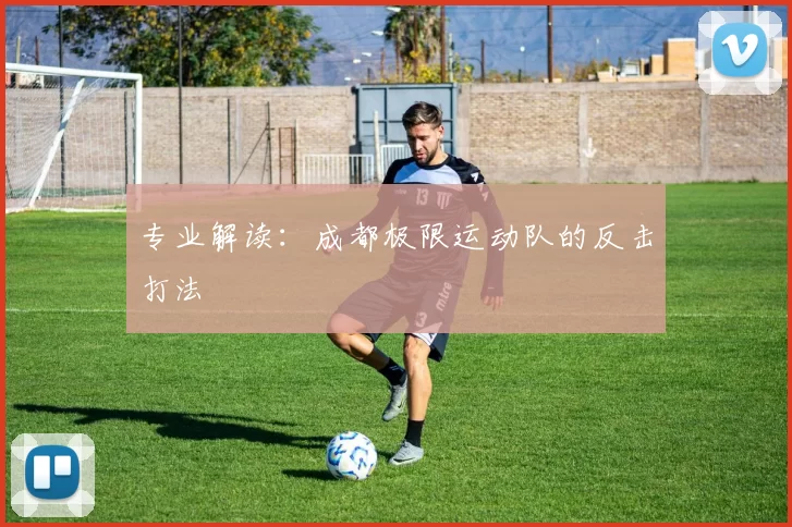 专业解读：成都极限运动队的反击打法