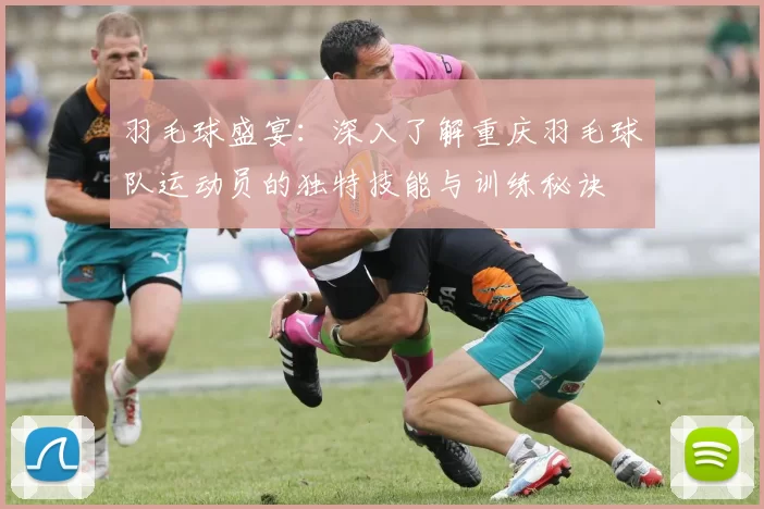 羽毛球盛宴：深入了解重庆羽毛球队运动员的独特技能与训练秘诀