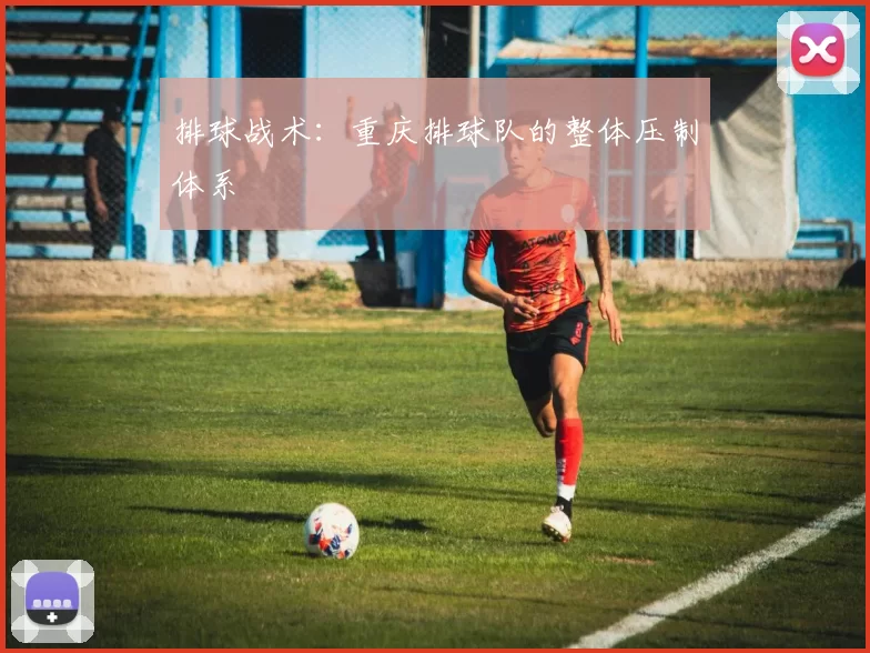 排球战术：重庆排球队的整体压制体系