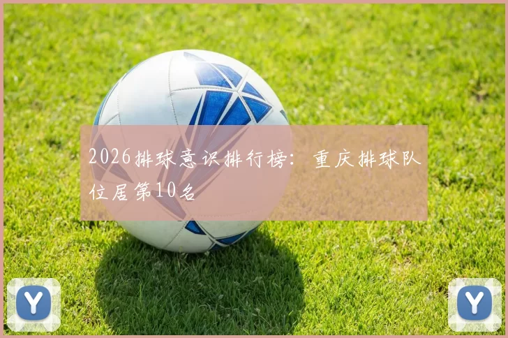2026排球意识排行榜：重庆排球队位居第10名