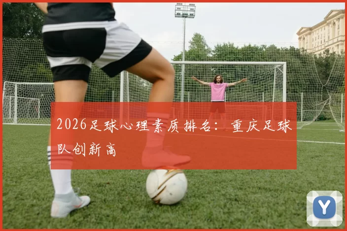 2026足球心理素质排名：重庆足球队创新高