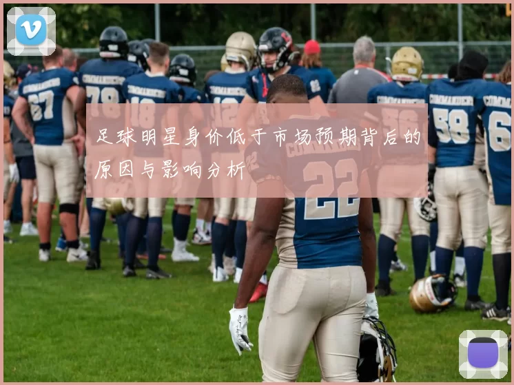 足球明星身价低于市场预期背后的原因与影响分析