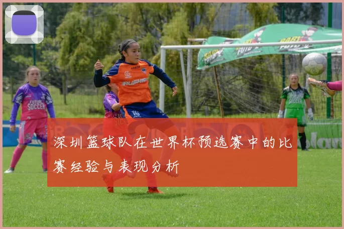 深圳篮球队在世界杯预选赛中的比赛经验与表现分析