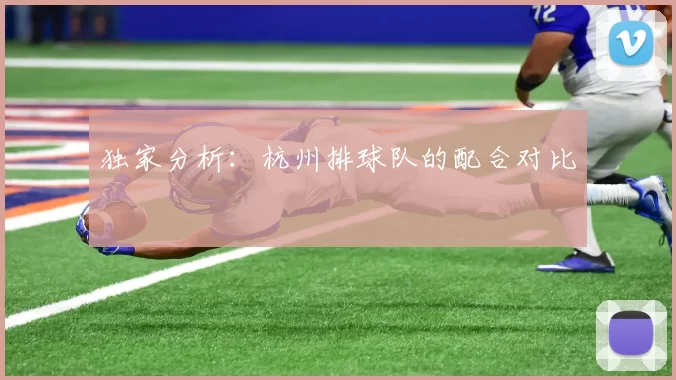 独家分析：杭州排球队的配合对比