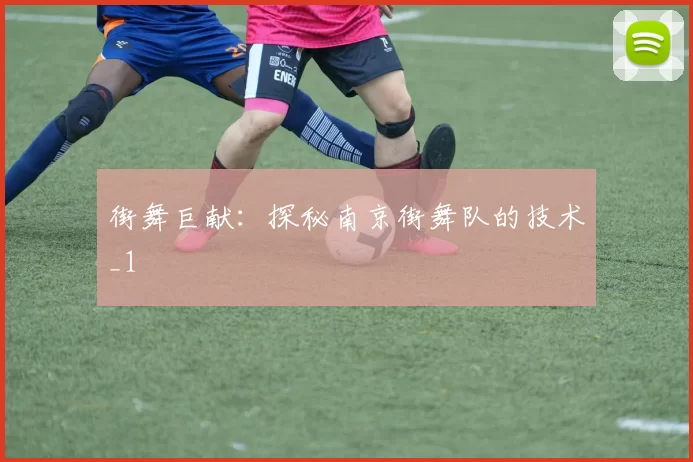 街舞巨献：探秘南京街舞队的技术_1